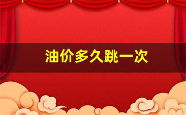 油价每隔多久调一次-油价多久跳一次