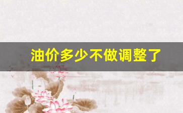 油价多会儿调整-油价多少不做调整了