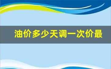 油价一般多久调一次-油价多少天调一次价最