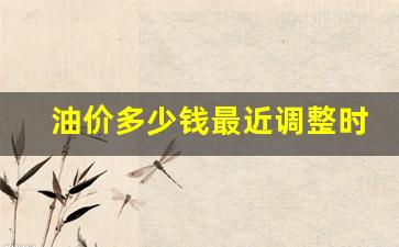油价几时调整最新消息-油价多少钱最近调整时间