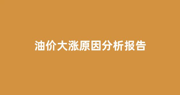 油价大涨原因分析报告_油价大涨原因分析报告