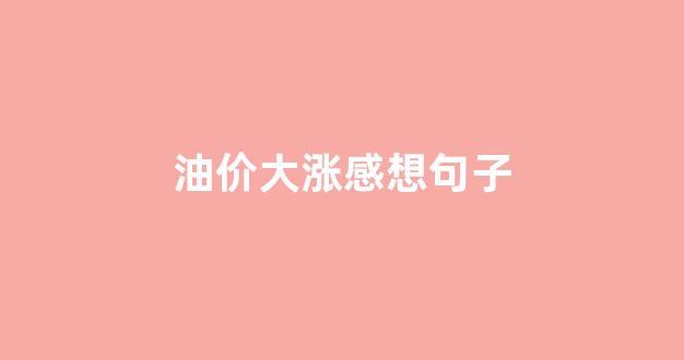 油价大涨感想句子_油价涨了的文案