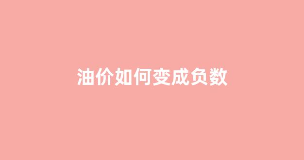 油价如何变成负数_油价负数是怎么回事