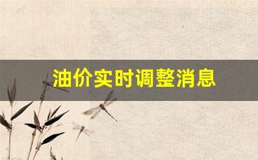 油价实时调整消息-油价调整最新动态