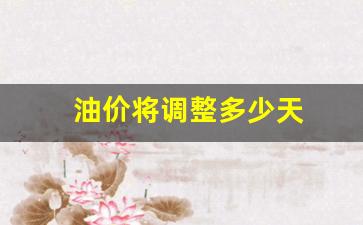 油价调整时间及金额-油价将调整多少天