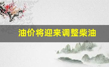 调整柴油价格-油价将迎来调整柴油