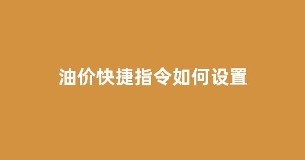 油价快捷指令如何设置_油价提醒用哪个app