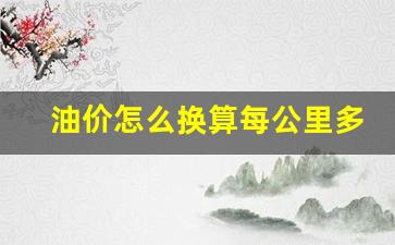 油价公里数计算器-油价怎么换算每公里多少钱啊