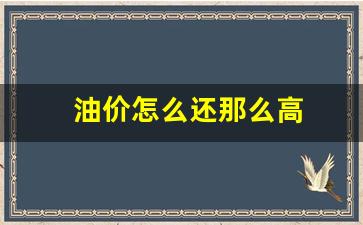 油价怎么还那么高_油价怎么这么高了