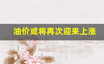 油价继续上涨-油价或将再次迎来上涨的原因