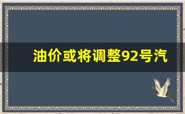 油价或将调整92号汽油-油价或将调整92号汽油的原因