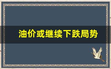 油价或继续下跌局势-油价开始下跌