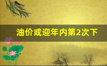油价下次调整是涨还是降-油价或迎年内第2