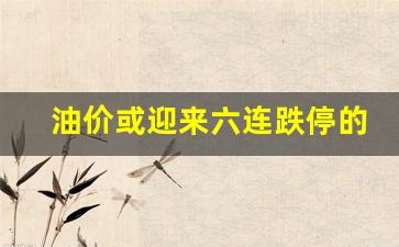 油价或迎来六连跌停的原因有哪些-油价或迎