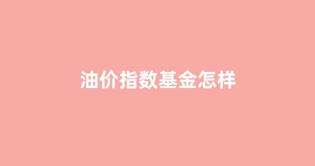 油价指数基金怎样_油价etf基金