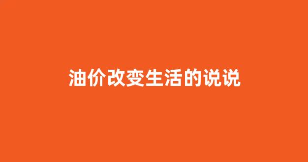 油价改变生活的说说_油价猛涨的朋友圈说说