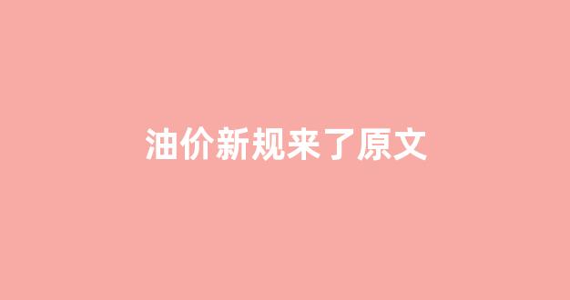 油价新规来了原文_油价新调整