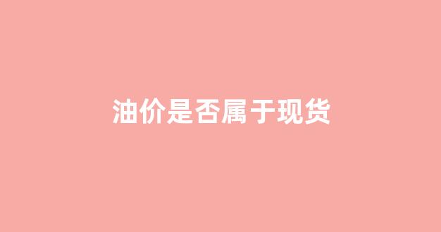 油价现在算贵吗_油价是否属于现货