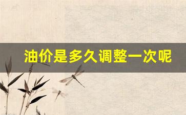 油价是多久调整一次呢为什么-油价多久调价