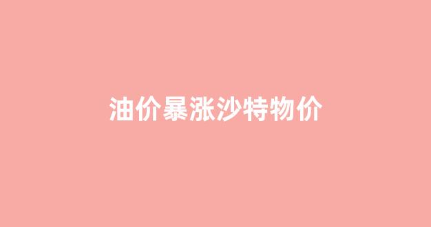 沙特石油降价后油价_油价暴涨沙特物价