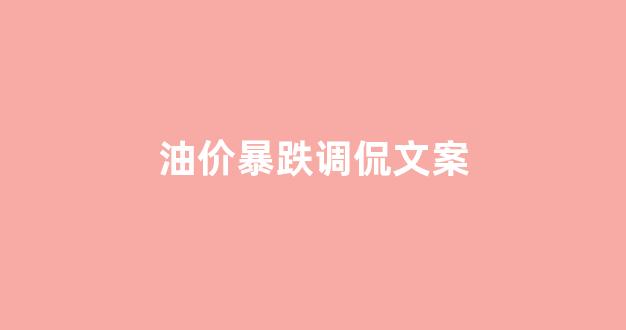 调侃油价下降的段子_油价暴跌调侃文案