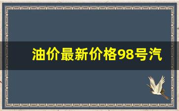 油价最新价格98号汽油多少钱一吨-98号汽油今天多少钱