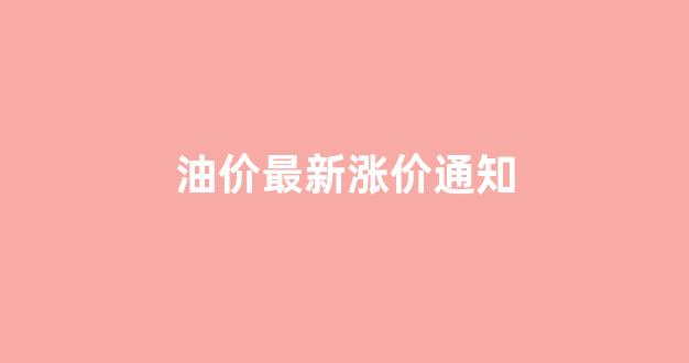 油价最新涨价通知_油价最新涨价通知文件
