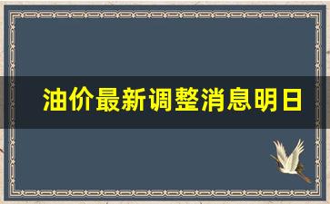油价最新调整消息明日油价是多少啊-油价最新调整消息明日油价是
