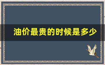 油价最高价是多少-油价最贵的时候是多少钱一升