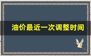 最近一次油价调整时间,,是上涨还是下降-油价最近一次调整时间是什么时候