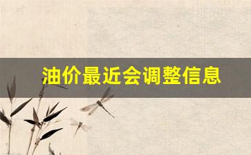 油价最近会调整信息-油价最近会不会上涨