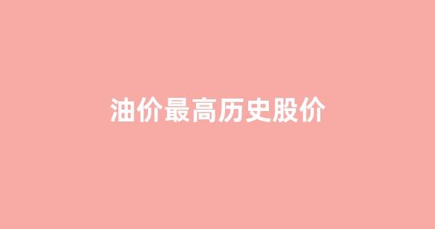 油价最高历史股价_油价历史新高