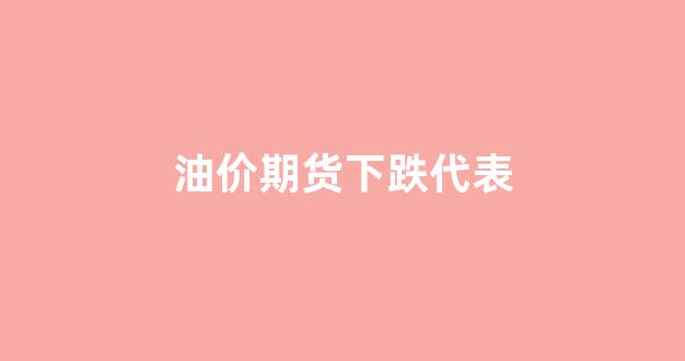 期货燃油暴跌_油价期货下跌代表