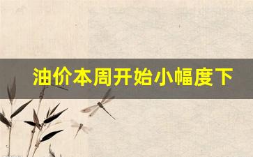 油价本周开始小幅度下跌-本期油价调整时间