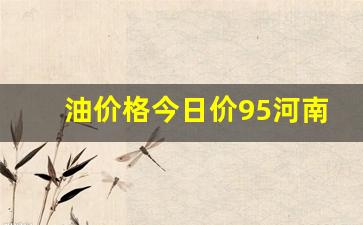 油价格今日价95河南行情-今日河南油价最新价格