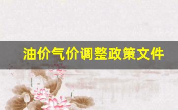 油价气价调整政策文件是什么-油价气价调整政策文件