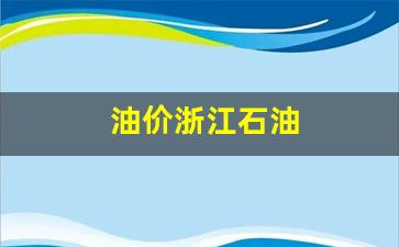 油价浙江石油-浙江石油价格涨跌最新消息