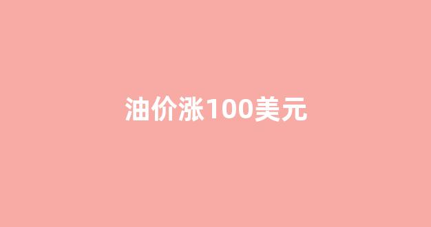 油价涨到100美元对中国影响_油价涨100美元