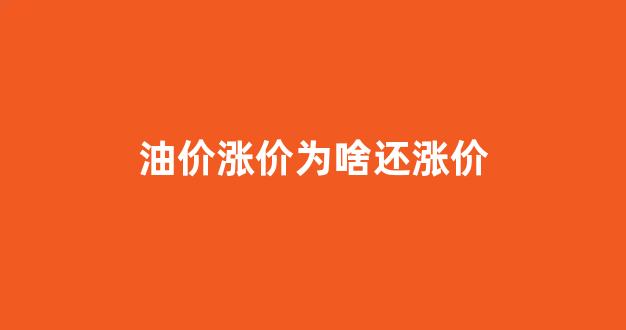 油价涨价为啥还涨价_油价为什么涨钱
