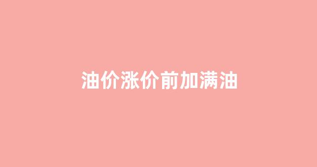 涨价前加油是薅羊毛吗?_油价涨价前加满油