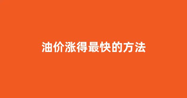 油价怎么涨_油价涨得最快的方法