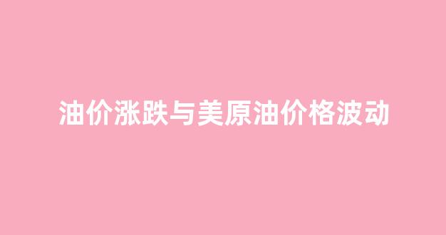 油价涨跌与美原油价格波动_油价涨美元涨还是跌