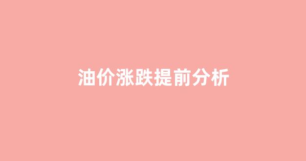 油价提价_油价涨跌提前分析