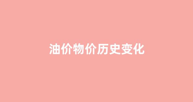 油价近几年变化曲线_油价物价历史变化