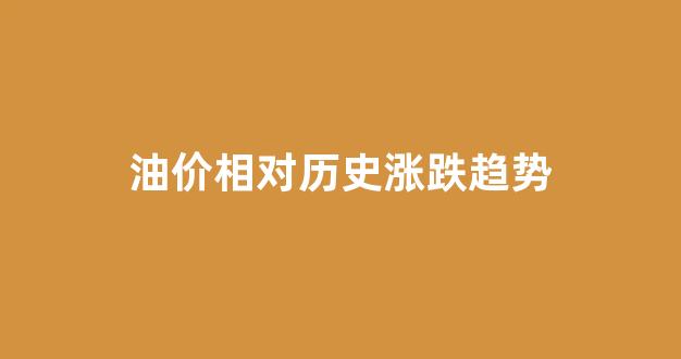 油价历史变化_油价相对历史涨跌趋势