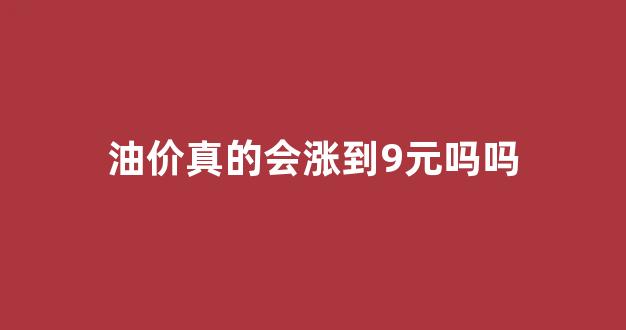 油价会暴涨吗_油价真的会涨到9元吗吗
