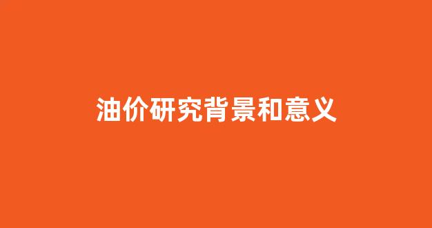油价论文_油价研究背景和意义