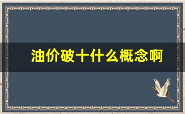 油价破十什么概念啊_油价暴跌意味着什么