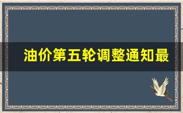 油价第五轮调整通知最新-油价新一轮调整