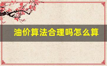 油价算法合理吗怎么算举例说明_油价的算法